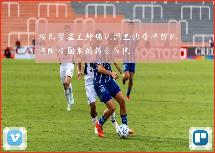 埃因霍温主帅确认佩里西奇将留队消除与国米的转会传闻
