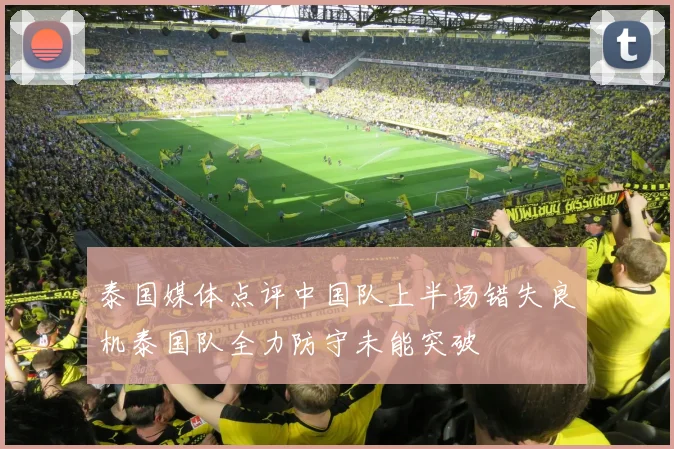 泰国媒体点评中国队上半场错失良机泰国队全力防守未能突破