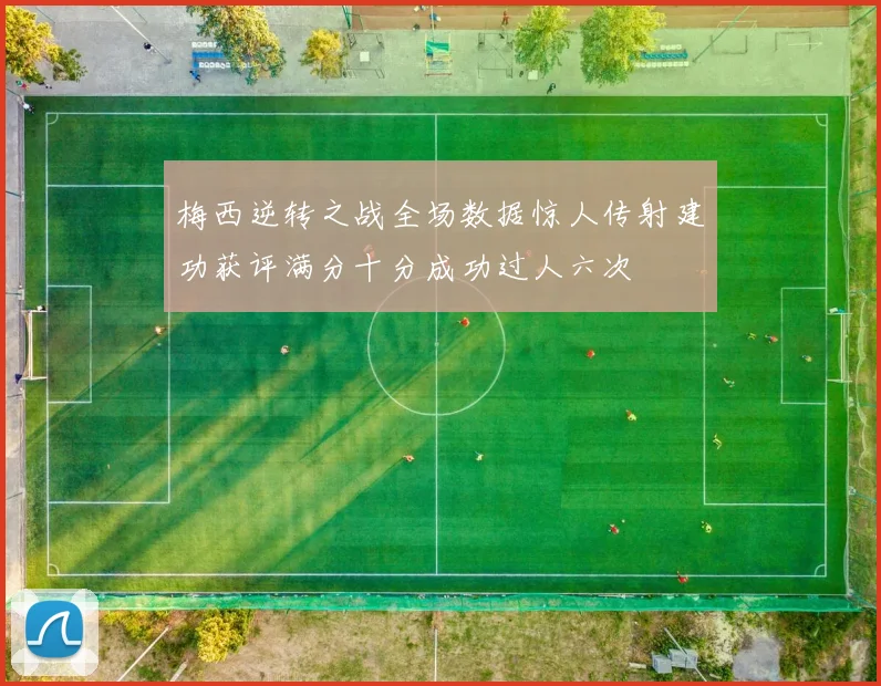 梅西逆转之战全场数据惊人传射建功获评满分十分成功过人六次