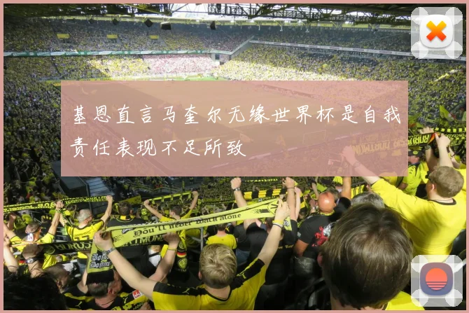 基恩直言马奎尔无缘世界杯是自我责任表现不足所致