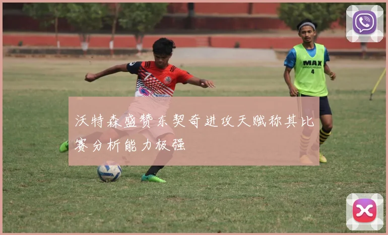 沃特森盛赞东契奇进攻天赋称其比赛分析能力极强