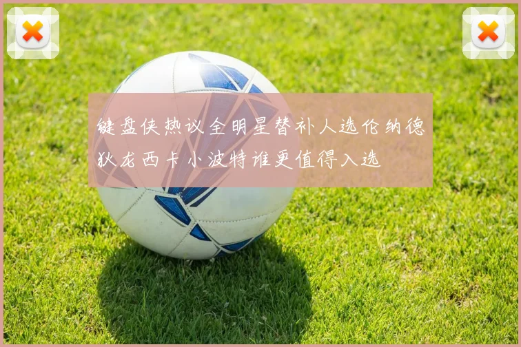 键盘侠热议全明星替补人选伦纳德狄龙西卡小波特谁更值得入选