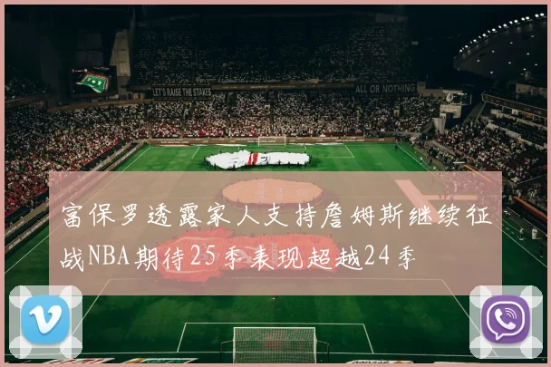 富保罗透露家人支持詹姆斯继续征战NBA期待25季表现超越24季