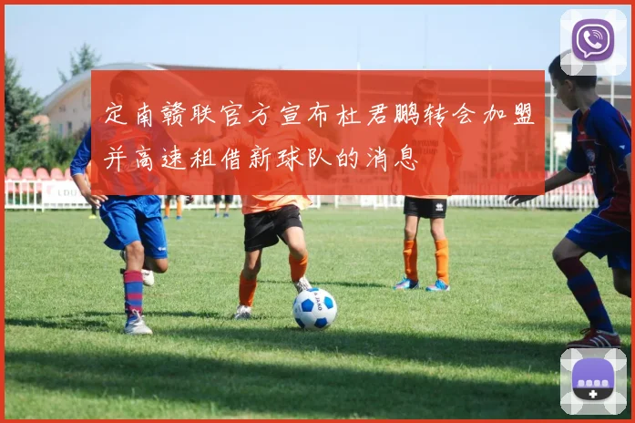 定南赣联官方宣布杜君鹏转会加盟并高速租借新球队的消息