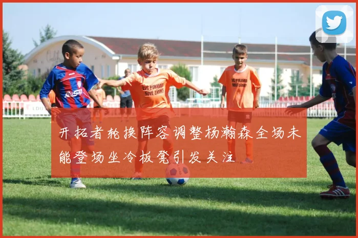 开拓者轮换阵容调整杨瀚森全场未能登场坐冷板凳引发关注