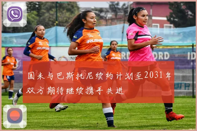国米与巴斯托尼续约计划至2031年双方期待继续携手共进