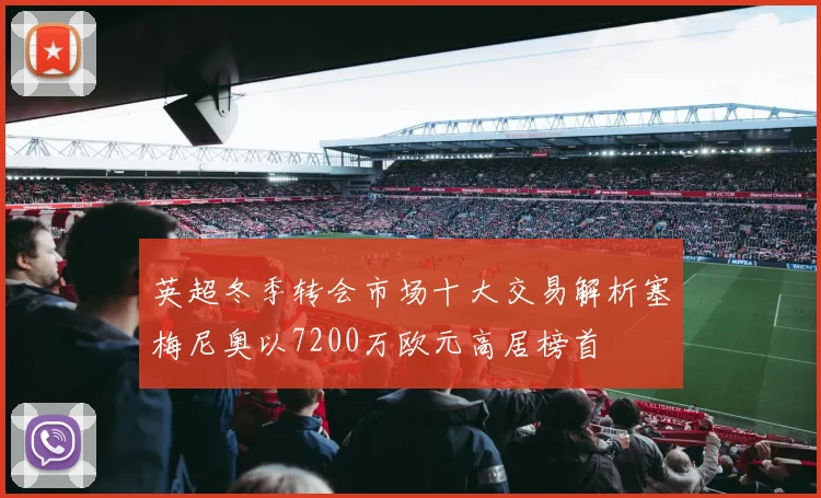 英超冬季转会市场十大交易解析塞梅尼奥以7200万欧元高居榜首
