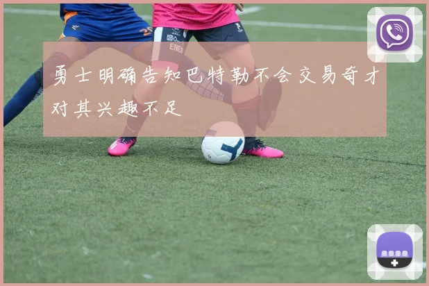 勇士明确告知巴特勒不会交易奇才对其兴趣不足