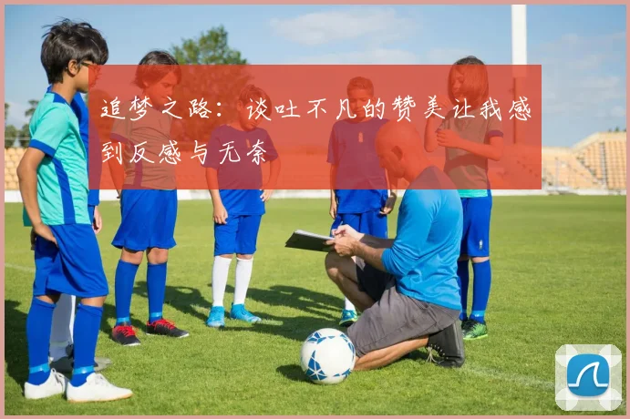 追梦之路：谈吐不凡的赞美让我感到反感与无奈