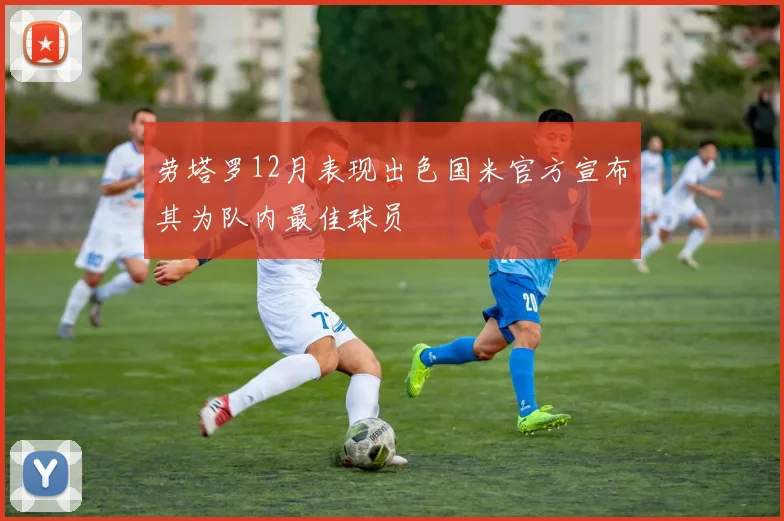 劳塔罗12月表现出色国米官方宣布其为队内最佳球员