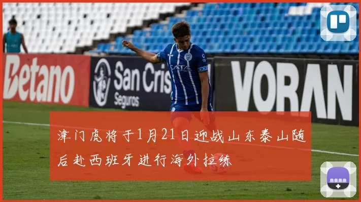 津门虎将于1月21日迎战山东泰山随后赴西班牙进行海外拉练