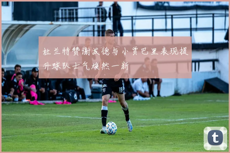 杜兰特赞谢泼德与小贾巴里表现提升球队士气焕然一新