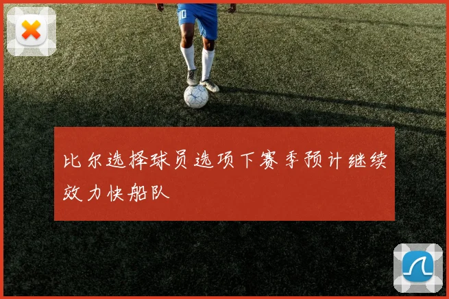 比尔选择球员选项下赛季预计继续效力快船队